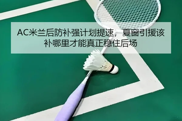 AC米兰后防补强计划提速，夏窗引援该补哪里才能真正稳住后场